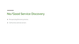 No/Good Service Discovery
● No querying discovery process
● Call service and not servers
 