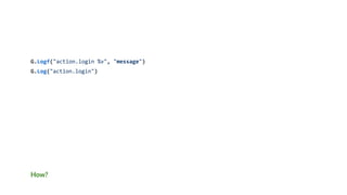How?
G.Logf("action.login %v", "message")
G.Log("action.login")
 