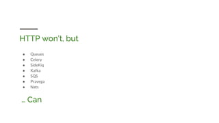 HTTP won’t, but
● Queues
● Celery
● SideKiq
● Kafka
● SQS
● Pravega
● Nats
… Can
 