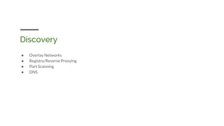 Discovery
● Overlay Networks
● Registry/Reverse Proxying
● Port Scanning
● DNS
 
