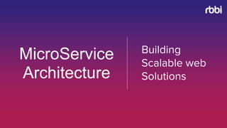 MicroService
Architecture
Building
Scalable web
Solutions
 