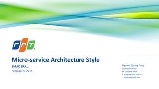 Micro-service Architecture Style
SMAC ERA…
February 5, 2015
Nguyen Quang Tung
Solution Architect
M: 0127 666 0909
E: tungnq@fsoft.com.vn
tungnq@gmail.com
 