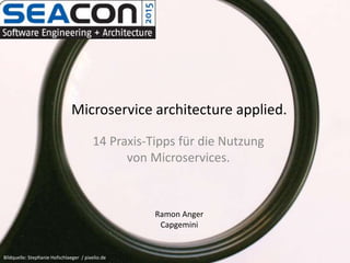 Microservice architecture applied.
14 Praxis-Tipps für die Nutzung
von Microservices.
Bildquelle: Stephanie Hofschlaeger / pixelio.de
Ramon Anger
Capgemini
 