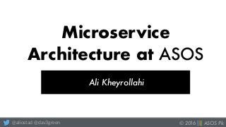 © 2016 ||| ASOS Plc@aliostad @dav3green
Microservice
Architecture at ASOS
Ali Kheyrollahi
 
