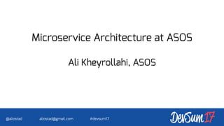 Microservice Architecture at ASOS
Ali Kheyrollahi, ASOS
@aliostad aliostad@gmail.com #devsum17
 