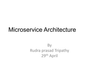 Microservice Architecture
By
Rudra prasad Tripathy
29th April
 