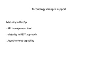 Technology changes support
•Maturity in DevOp
 API management tool
 Maturity in REST approach.
 Asynchronous capability
 