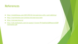 References
 http://insidethecpu.com/2015/05/22/microservices-with-c-and-rabbitmq/
 http://martinfowler.com/articles/microservices.html
 http://microservices.io/
 http://cdn.oreillystatic.com/en/assets/1/event/79/Stability%20Patterns%20P
resentation.pdf
 