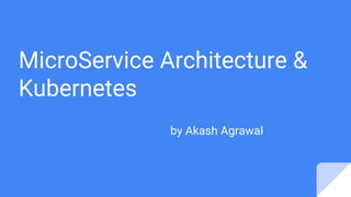 MicroService Architecture &
Kubernetes
by Akash Agrawal
 