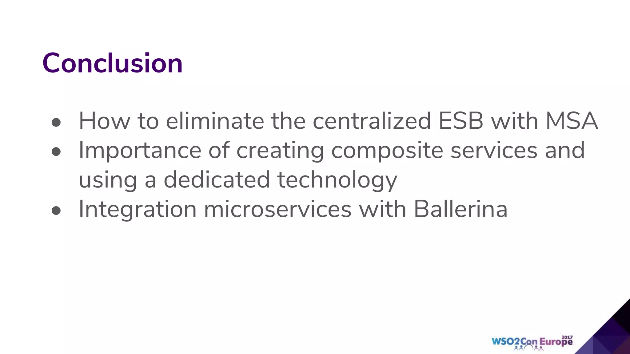 Conclusion
• How to eliminate the centralized ESB with MSA
• Importance of creating composite services and
using a dedicated technology
• Integration microservices with Ballerina
 