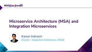 Director - Integration Architecture, WSO2
Microservice Architecture (MSA) and
Integration Microservices
Kasun Indrasiri
 