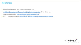 References
• Microservice Patterns book, Chris Richardson, 2018
• A Pattern Language for Microservices (http://microservices.io), Chris Richardson
• Example applications, http://eventuate.io/exampleapps.html
• FTGO Sample application: https://github.com/microservice-patterns/ftgo-application
10
7
 