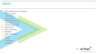 Agenda
1. What is Microservice Architecture
2. What is a pattern
3. Core patterns
4. Decomposition
5. Deployment patterns
6. Cross cutting concerns
7. Communication style
8. External API
9. Service discovery
10. Reliability
11. Data management
12. Security
13. Testing
14. Observability
15. UI patterns
2
 