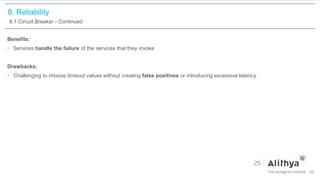 8. Reliability
8.1 Circuit Breaker - Continued
Benefits:
• Services handle the failure of the services that they invoke
Drawbacks:
• Challenging to choose timeout values without creating false positives or introducing excessive latency.
59
 