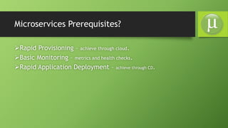 Microservices Prerequisites?
Rapid Provisioning – achieve through cloud.
Basic Monitoring – metrics and health checks.
Rapid Application Deployment – achieve through CD.
 