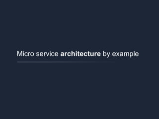 Micro service architecture by example
 