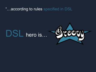 “…according to rules specified in DSL
DSL hero is…
 