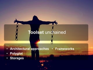 Toolset unchained
• Architectural approaches
• Polyglot
• Storages
• Frameworks
 