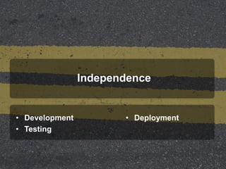 Independence
• Development
• Testing
• Deployment
 