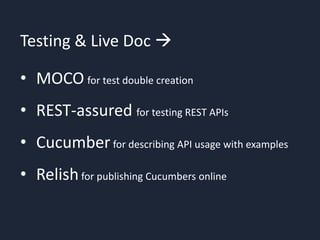 Testing & Live Doc 
• MOCO for test double creation
• REST-assured for testing REST APIs
• Cucumberfor describing API usage with examples
• Relishfor publishing Cucumbers online
 