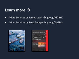 Learn more 
• Micro Services by James Lewis  goo.gl/PS7BYK
• Micro Services by Fred George  goo.gl/dgd8Ya
 