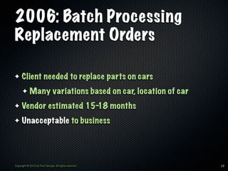 2006: Batch Processing
Replacement Orders

✦    Client needed to replace parts on cars
      ✦     Many variations based o...