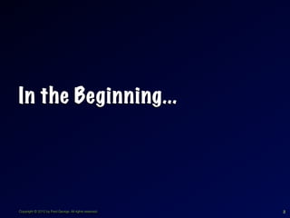 In the Beginning...




Copyright © 2012 by Fred George. All rights reserved.   2
 