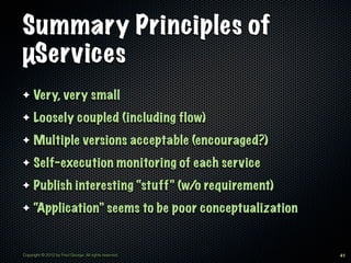 Summary Principles of
µServices
✦    Very, very small
✦    Loosely coupled (including flow)
✦    Multiple versions accepta...