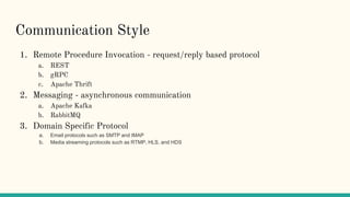 Communication Style
1. Remote Procedure Invocation - request/reply based protocol
a. REST
b. gRPC
c. Apache Thrift
2. Mess...