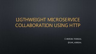 LIGTHWEIGHT MICROSERVICE
COLLABORATION USING HTTP
CHRISTIAN HORSDAL
@CHR_HORSDAL
 