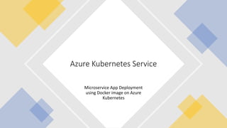 Microservice App Deployment
using Docker image on Azure
Kubernetes
Azure Kubernetes Service
 