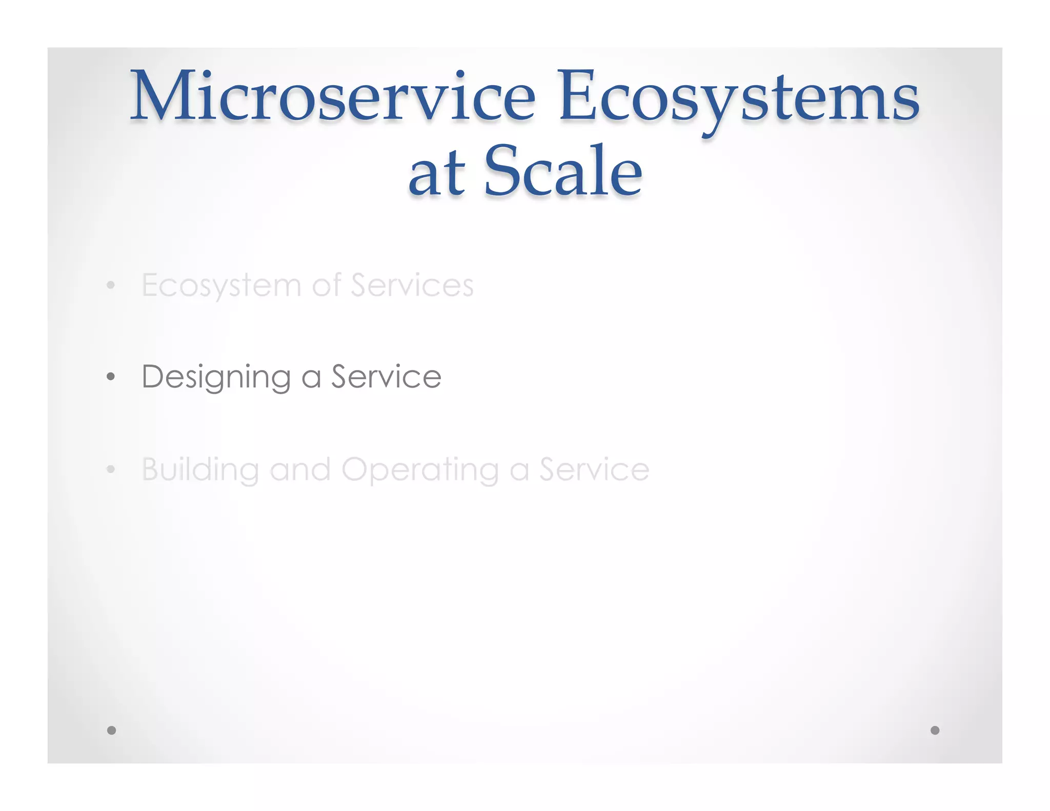 Microservice  Ecosystems  
at  Scale	
•  Ecosystem of Services
•  Designing a Service
•  Building and Operating a Service
 