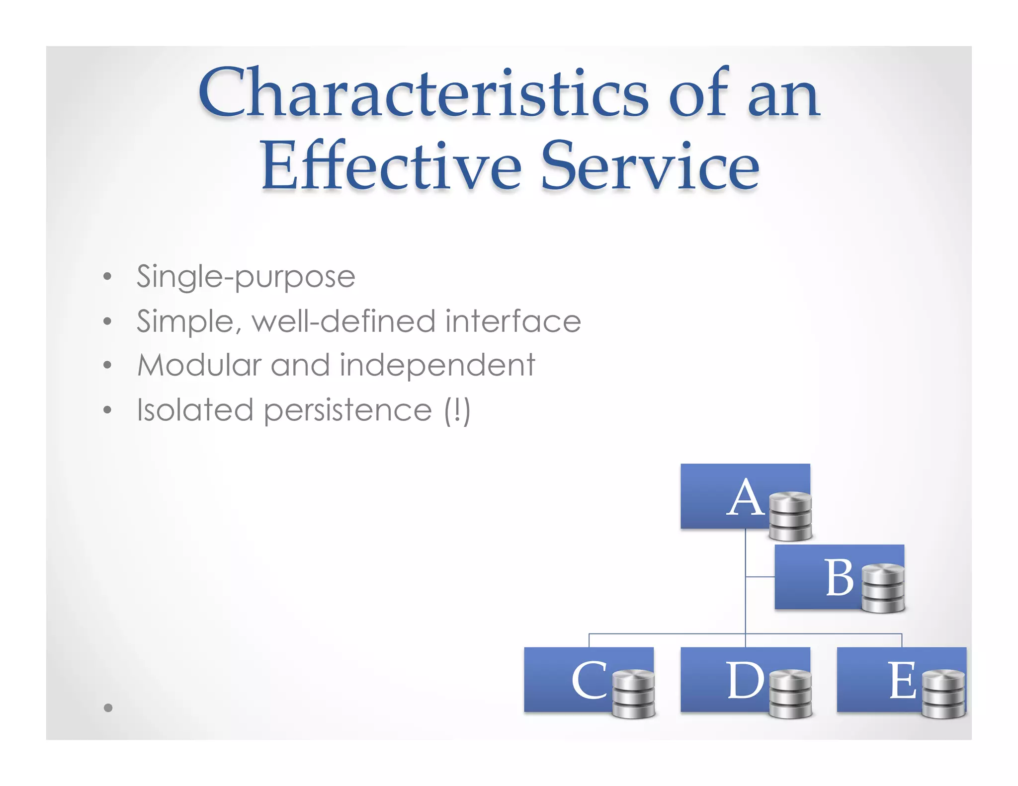 Characteristics  of  an  
Eﬀective  Service	
•  Single-purpose
•  Simple, well-defined interface
•  Modular and independent
•  Isolated persistence (!)
A	
C	
 D	
 E	
B	
 