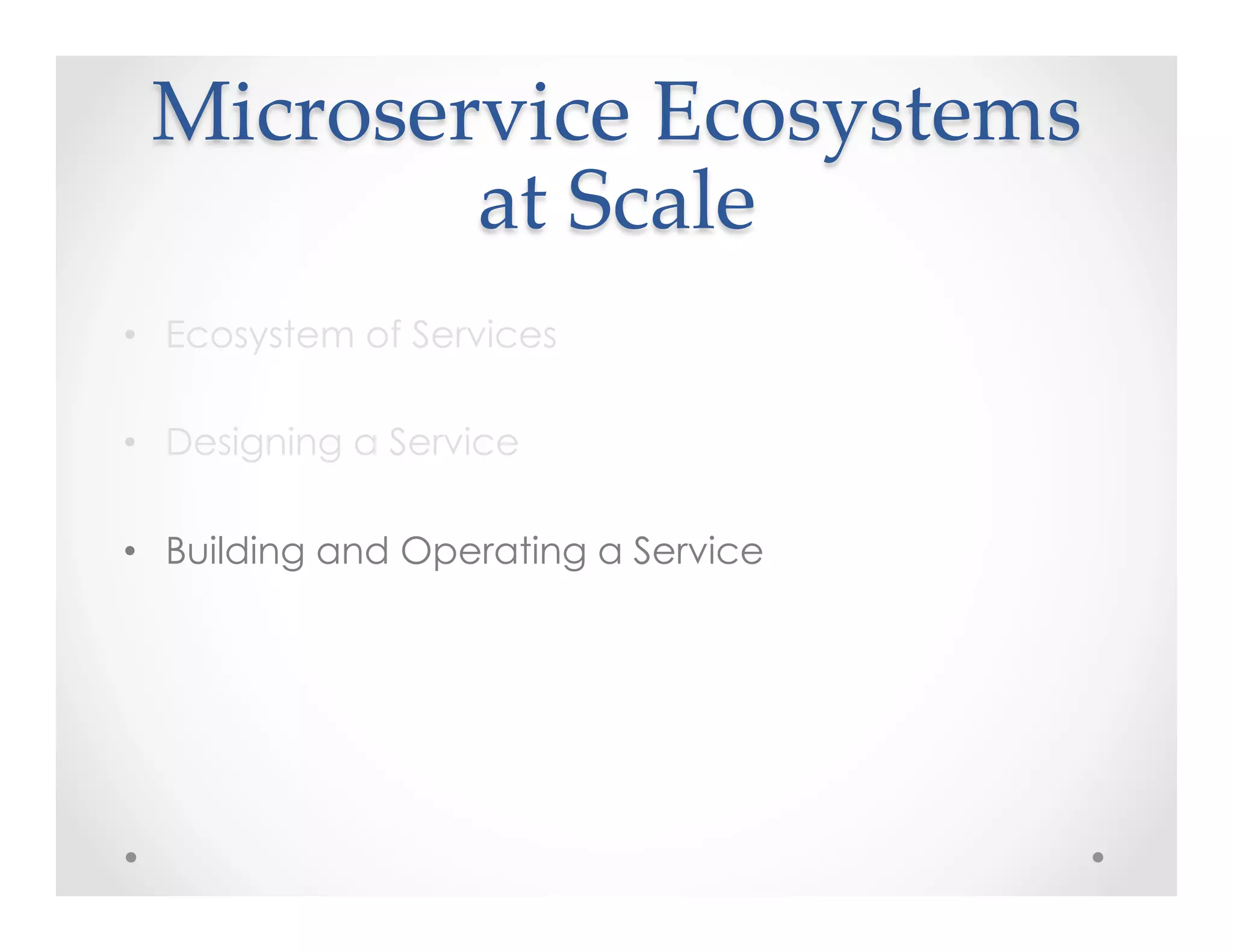 Microservice  Ecosystems  
at  Scale	
•  Ecosystem of Services
•  Designing a Service
•  Building and Operating a Service
 
