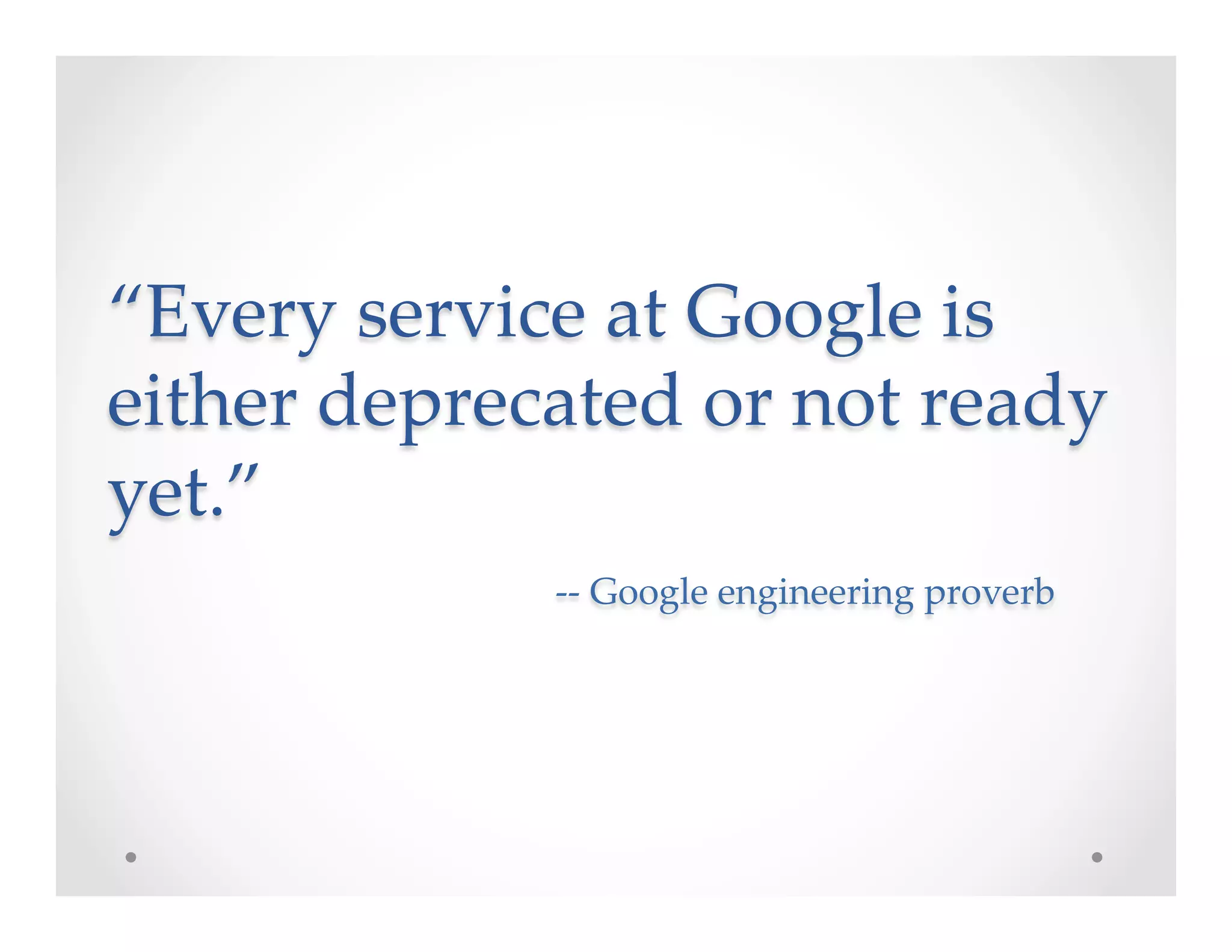 “Every  service  at  Google  is  
either  deprecated  or  not  ready  
yet.”  
	
 	
 	
 	
-­‐‑-­‐‑  Google  engineering  proverb	
 