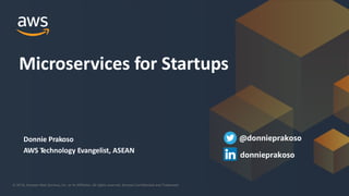 © 2018, Amazon Web Services, Inc. or its Affiliates. All rights reserved. Amazon Confidential and Trademark© 2018, Amazon Web Services, Inc. or its Affiliates. All rights reserved. Amazon Confidential and Trademark
Donnie Prakoso
AWS Technology Evangelist, ASEAN
Microservices for Startups
@donnieprakoso
donnieprakoso
 