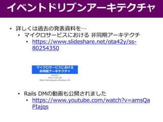 • 詳しくは過去の発表資料を…
• マイクロサービスにおける 非同期アーキテクチ
• https://www.slideshare.net/ota42y/ss-
80254350
• Rails DMの動画も公開されました
• https://www.youtube.com/watch?v=amsQa
PIajqs
イベントドリブンアーキテクチャ
 