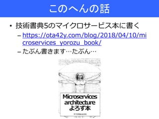 • 技術書典5のマイクロサービス本に書く
– https://ota42y.com/blog/2018/04/10/mi
croservices_yorozu_book/
– たぶん書きます…たぶん…
このへんの話
 