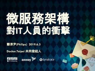 微服務架構
對IT人員的衝擊
鄭淳尹(Philipz) 2019.6.3
Docker.Taipei 共同發起人
 