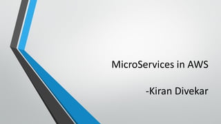 MicroServices in AWS
-Kiran Divekar
 