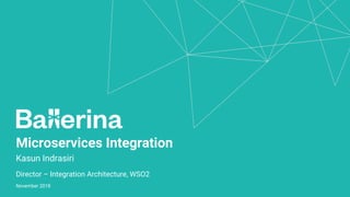 Microservices Integration
Kasun Indrasiri
Director – Integration Architecture, WSO2
November 2018
 