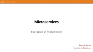 Microservices
Evolution of middleware
Ramesh Kumar
Senior web Developer
 