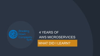 WHAT DID I LEARN?
4 YEARS OF
AWS MICROSERVICES
 