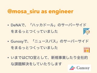 @mosa_siru as engineer
• DeNA
• Gunosy
• CTO
 