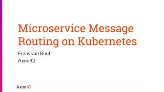 Microservice Message
Routing on Kubernetes
Frans van Buul
AxonIQ
 