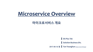DS Plus Tek
Solution Business Div.
Microservice Overview
마이크로서비스 개요
Yun Younghun| Deputy General Manager2017-08-16-월
 