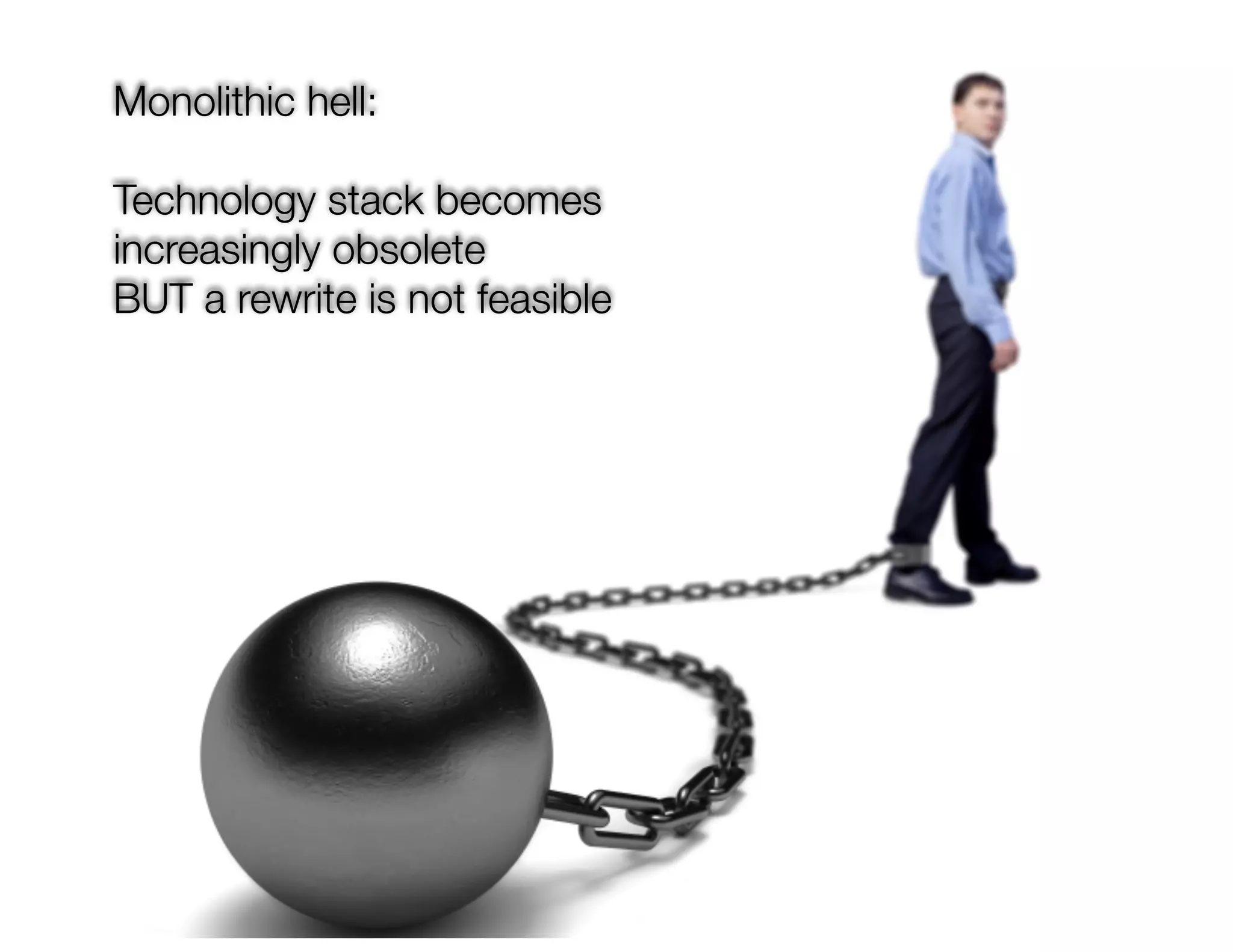@crichardson Monolithic hell: Technology stack becomes increasingly obsolete BUT a rewrite is not feasible 
