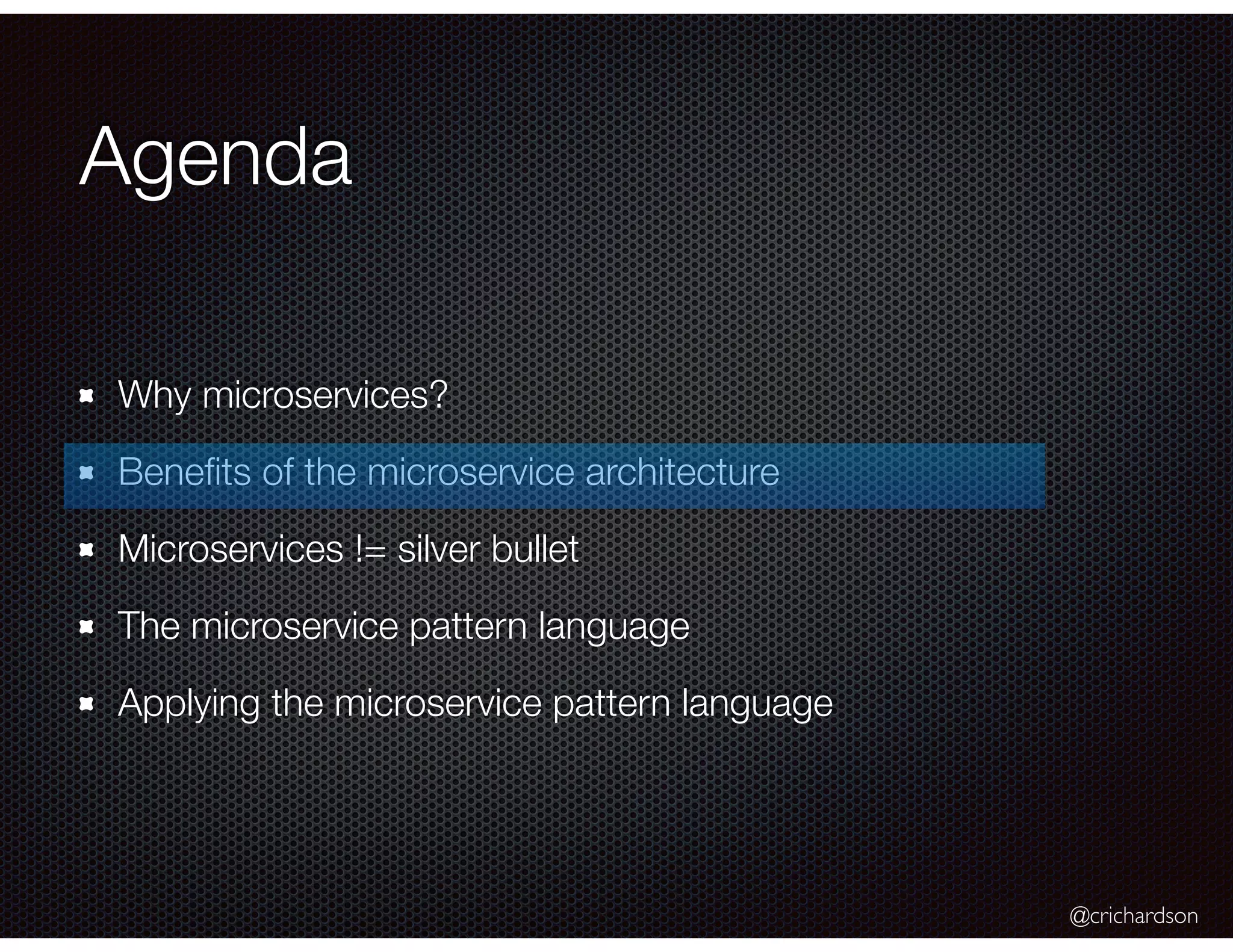 @crichardson Agenda Why microservices? Beneﬁts of the microservice architecture Microservices != silver bullet The microservice pattern language Applying the microservice pattern language 
