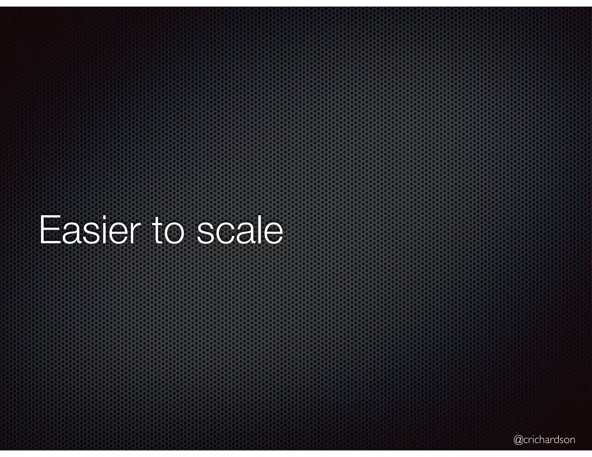 @crichardson Easier to scale 