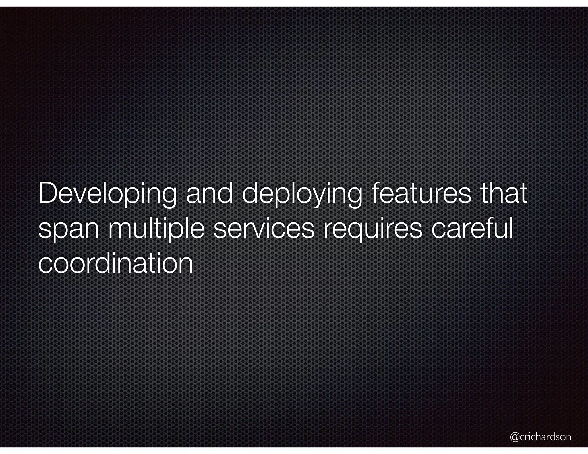 @crichardson Developing and deploying features that span multiple services requires careful coordination 